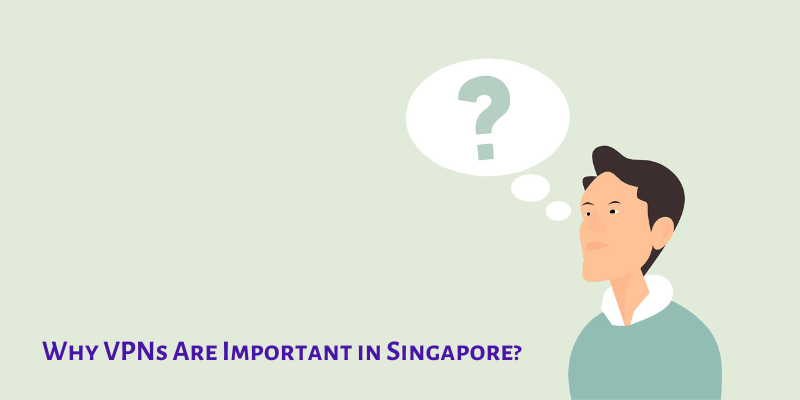 Why VPNs are Important in Singapore? Top 4 Reasons