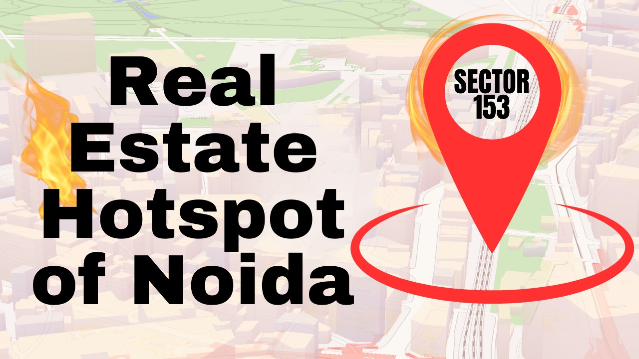 SECTOR 153 NOIDA: DISCOVER THE REAL ESTATE HOTSPOT