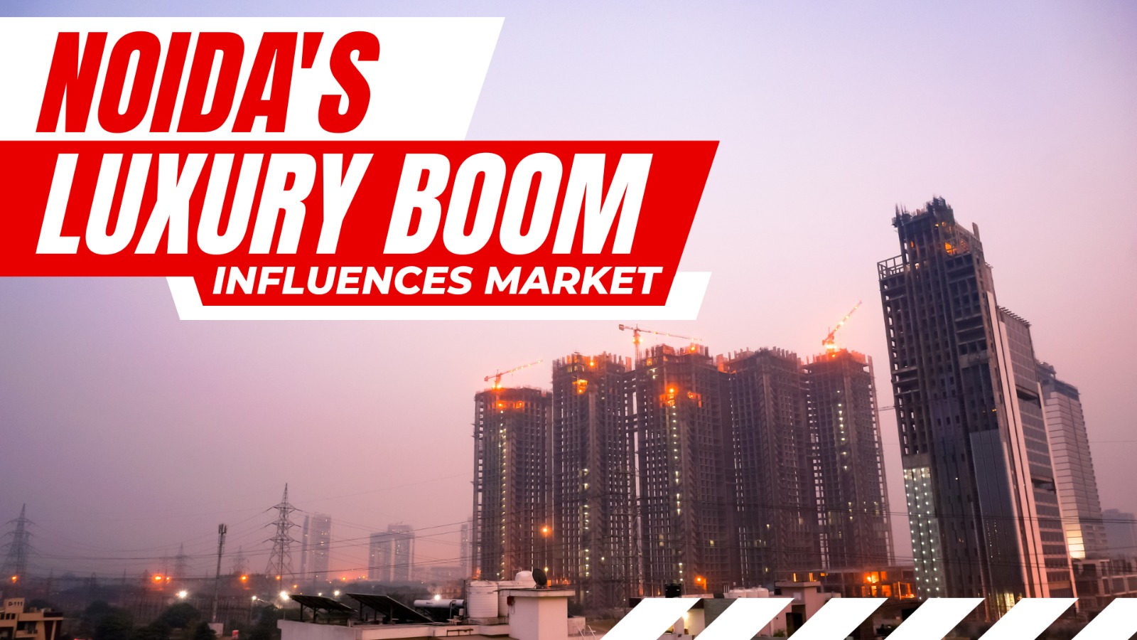 THE IMPACT OF NOIDA’S LUXURY PROPERTY BOOM ON INDIA’S REAL ESTATE MARKET