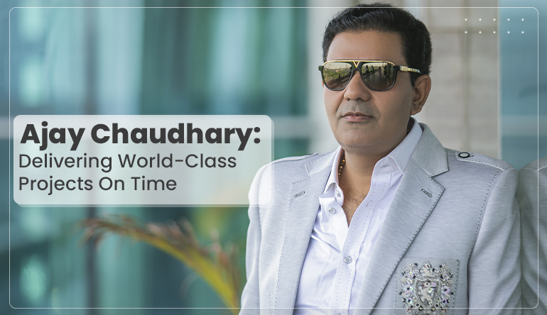 AJAY CHAUDHARY: DELIVERING WORLD-CLASS PROJECTS ON TIME