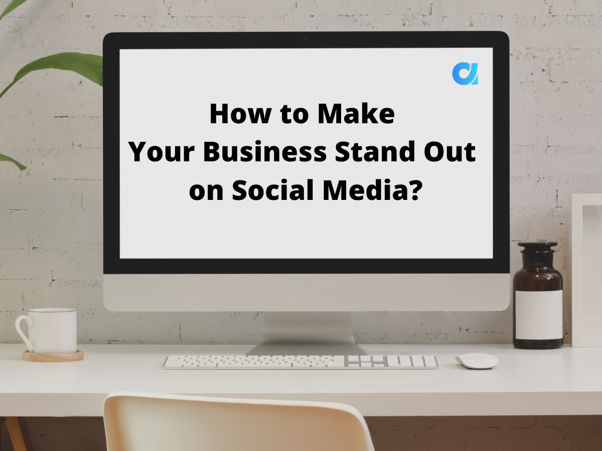 How to Make Your Business Stand Out on Social Media?