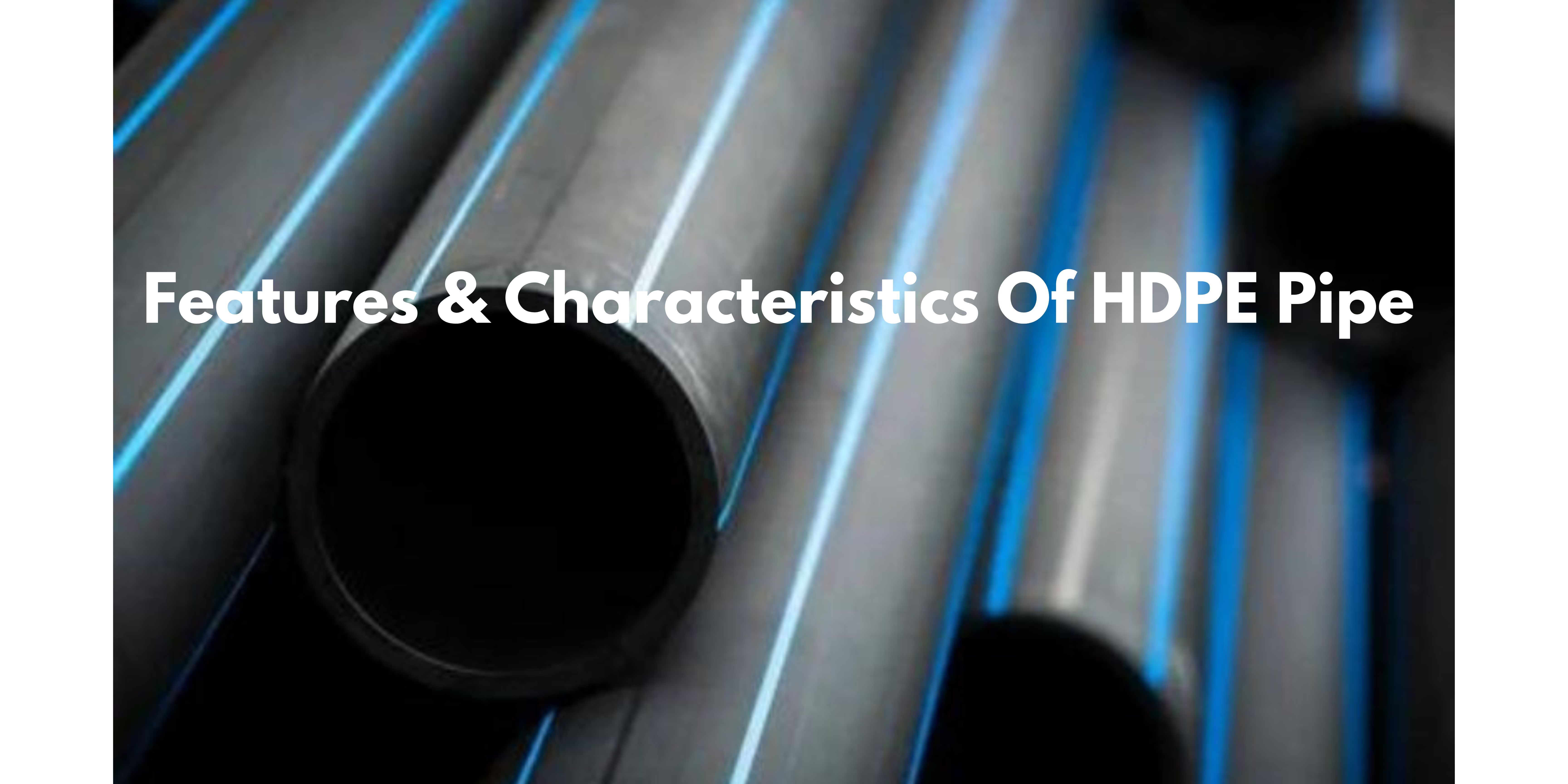 Top Features & Characteristics Of HDPE Pipe 