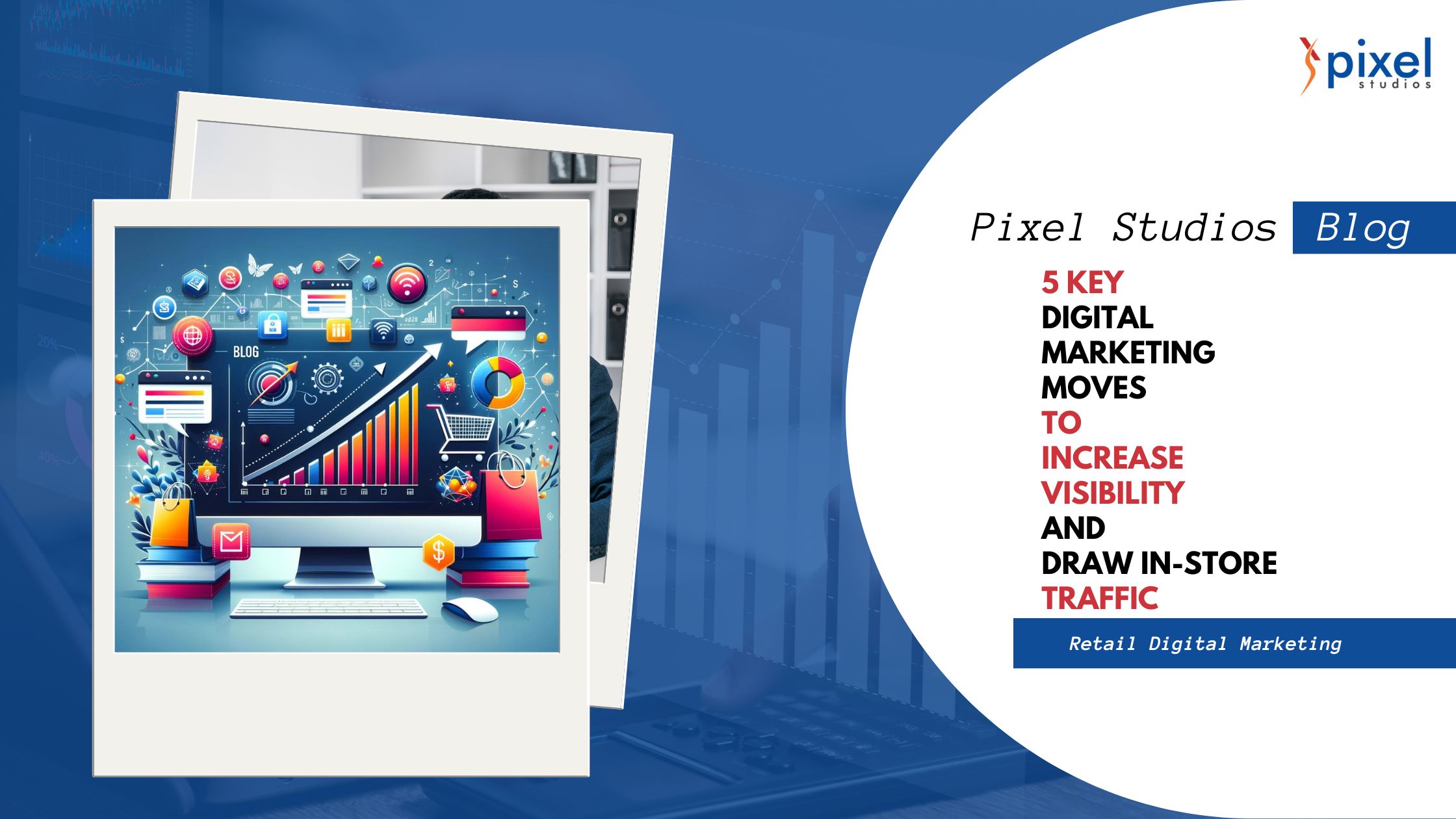 5 Key Digital Marketing Moves to Increase Visibility and Draw In-Store Traffic