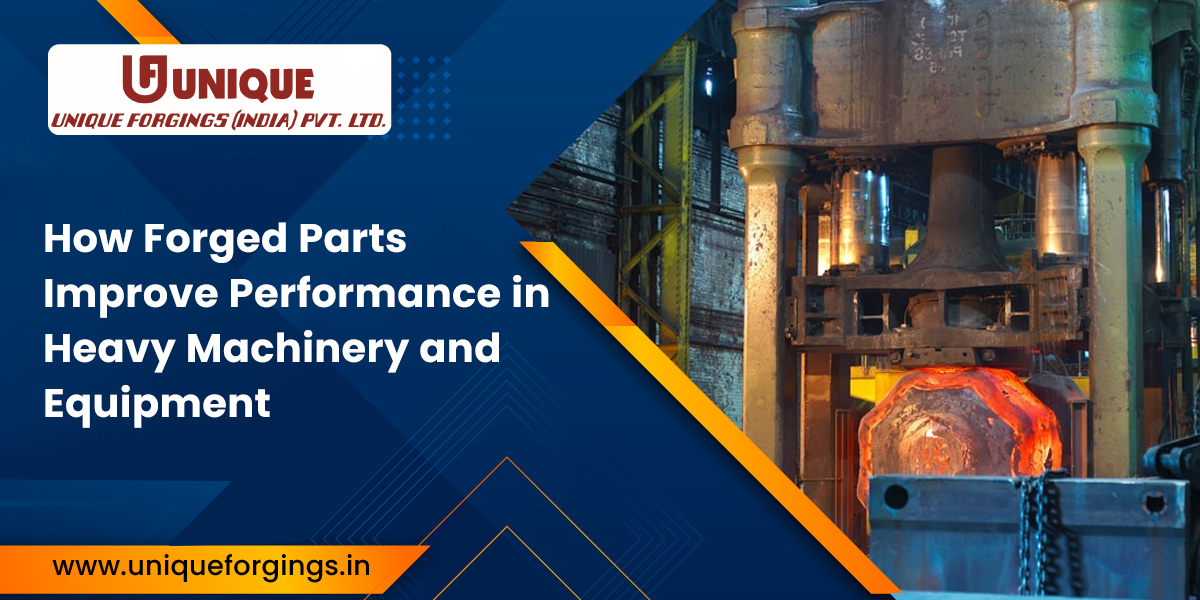 How Forged Parts Improve Performance in Heavy Machinery and Equipment