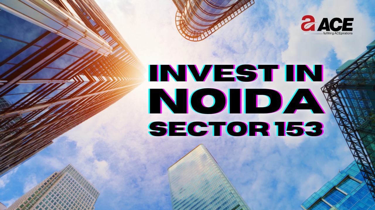 NOIDA SECTOR 153 – A GREAT PLACE TO INVEST