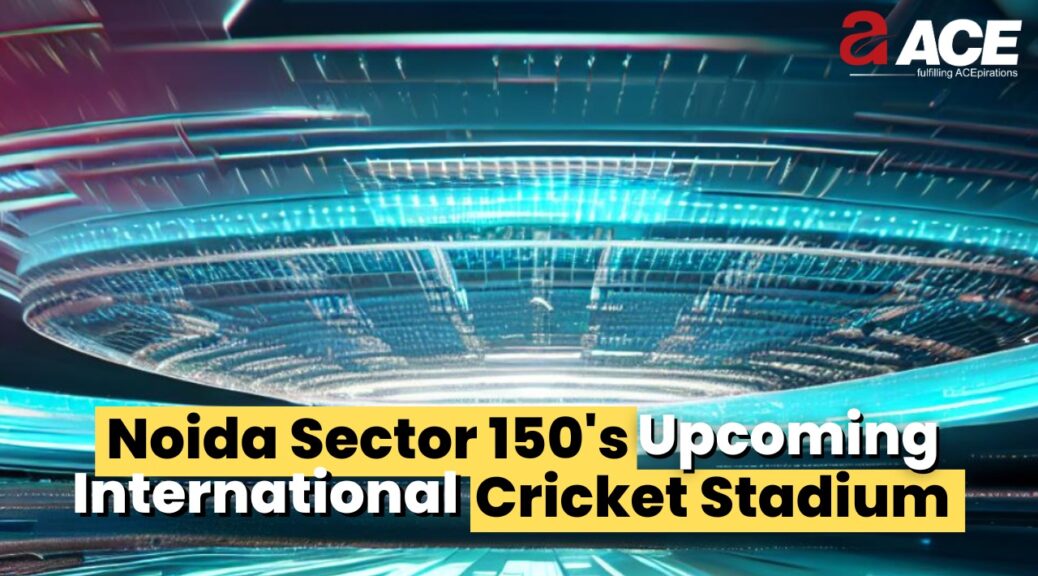 NOIDA SECTOR 150 – INTERNATIONAL CRICKET STADIUM
