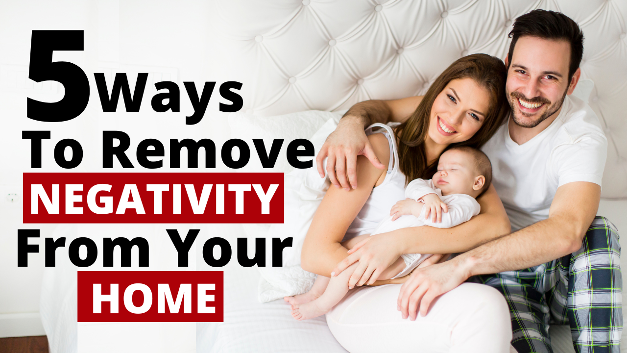 5 WAYS TO REMOVE NEGATIVITY FROM YOUR HOME