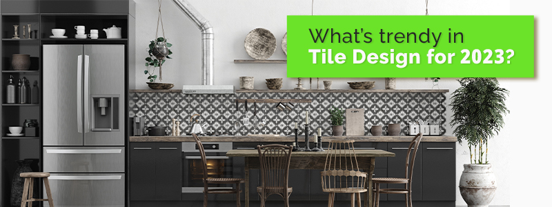 WHAT TILES DESIGN TRENDS FOR 2023?