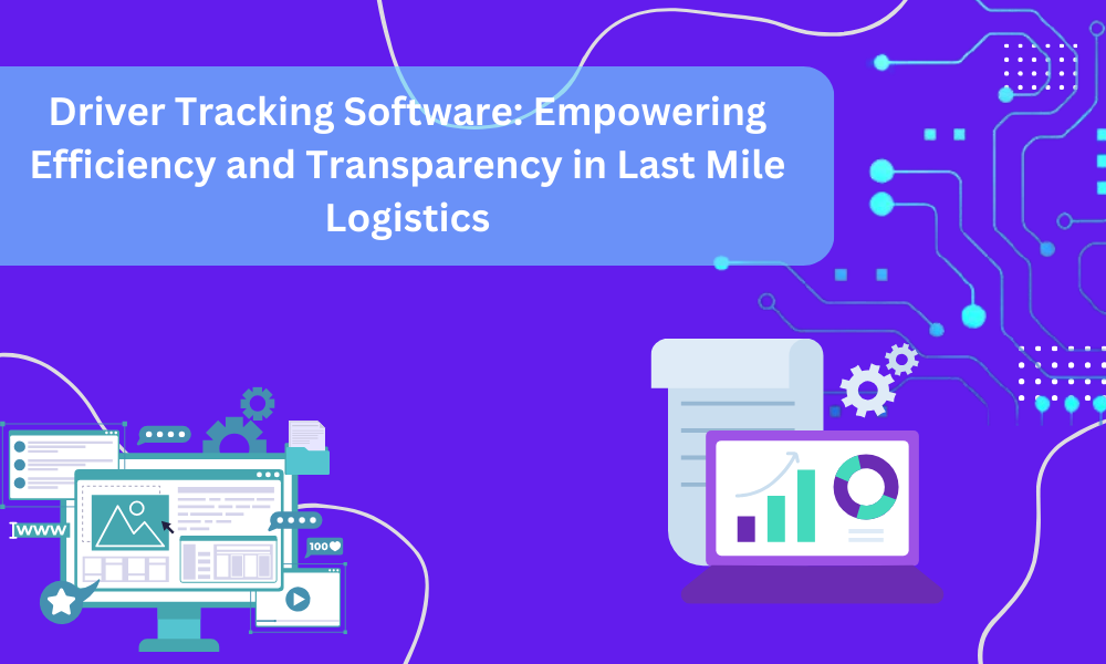 Driver Tracking Software: Empowering Efficiency and Transparency in Last Mile Logistics