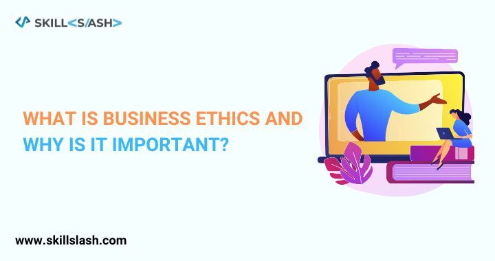 WHAT IS BUSINESS ETHICS AND  WHY IS IT IMPORTANT
