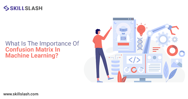 What Is The Importance Of Confusion Matrix In Machine Learning?