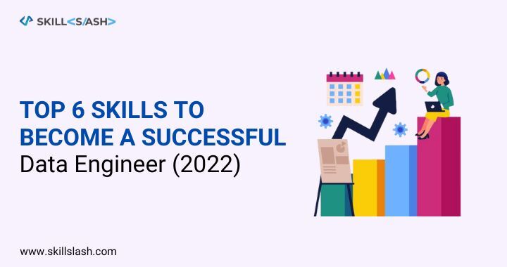 Top 6 Skills Required to Become a Successful Data Engineer [2022]