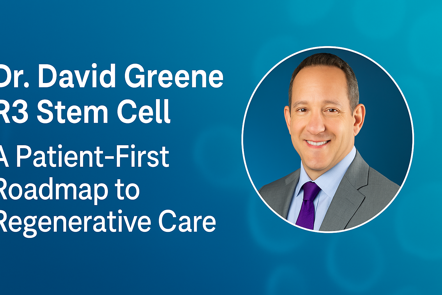 Dr. David Greene R3 Stem Cell: A Patient-First Roadmap to Regenerative Care
