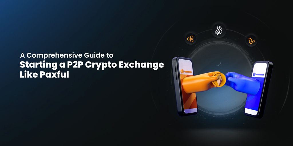 A Comprehensive Guide to Starting a P2P Cryptocurrency Exchange Like Paxful