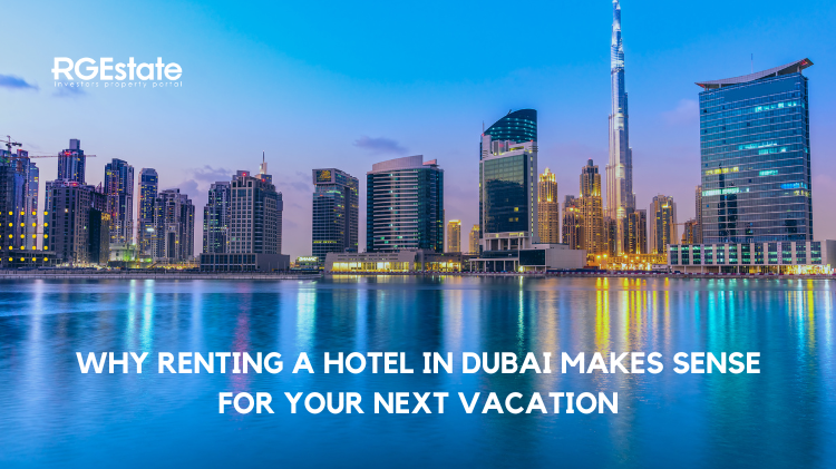 Why Renting a Hotel in Dubai Makes Sense for Your Next Vacation