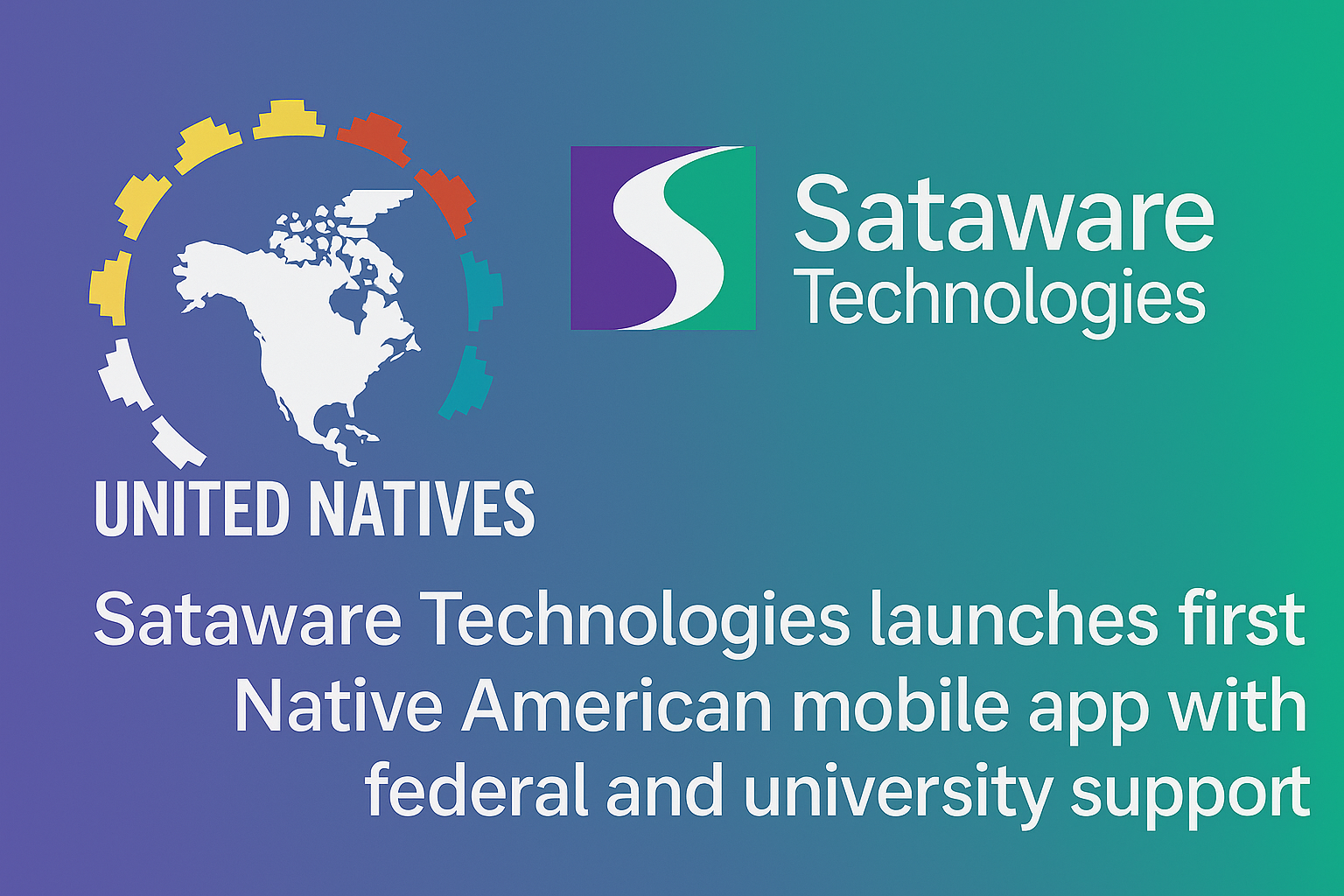 FOR IMMEDIATE RELEASE  UNITED NATIVES LLC AND SATAWARE TECHNOLOGIES LAUNCH FIRST NATIVE AMERICAN MOBILE APP WITH FEDERAL AND UNIVERSITY SUPPORT