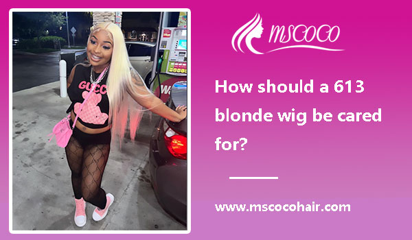 How should a 613 blonde wig be cared for?