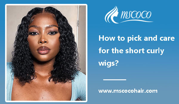 How to pick and care for the short curly wigs?