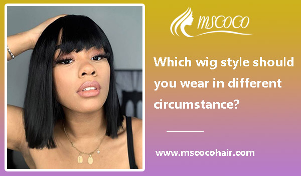 Which wig style should you wear in different circumstance?