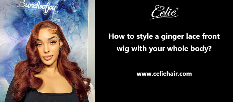 How to style a ginger lace front wig with your whole body?