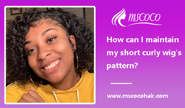 How can I maintain my short curly wig’s pattern?