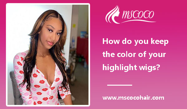 How do you keep the color of your highlight wig?