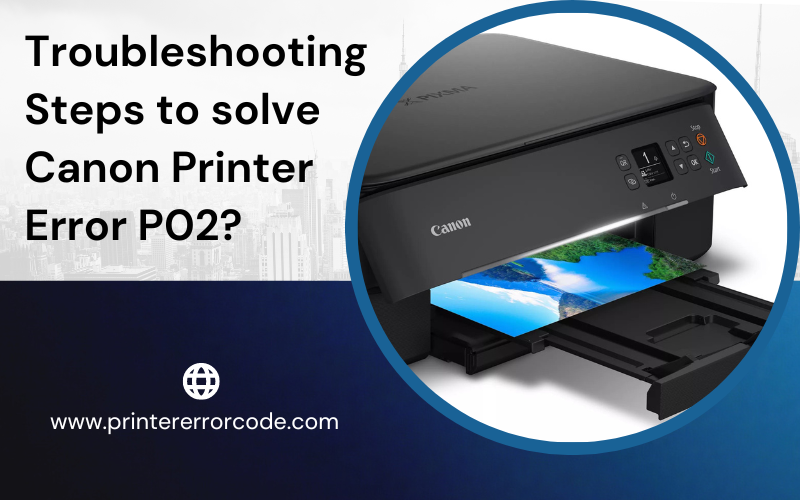 Troubleshooting Steps to solve canon printer error p02?
