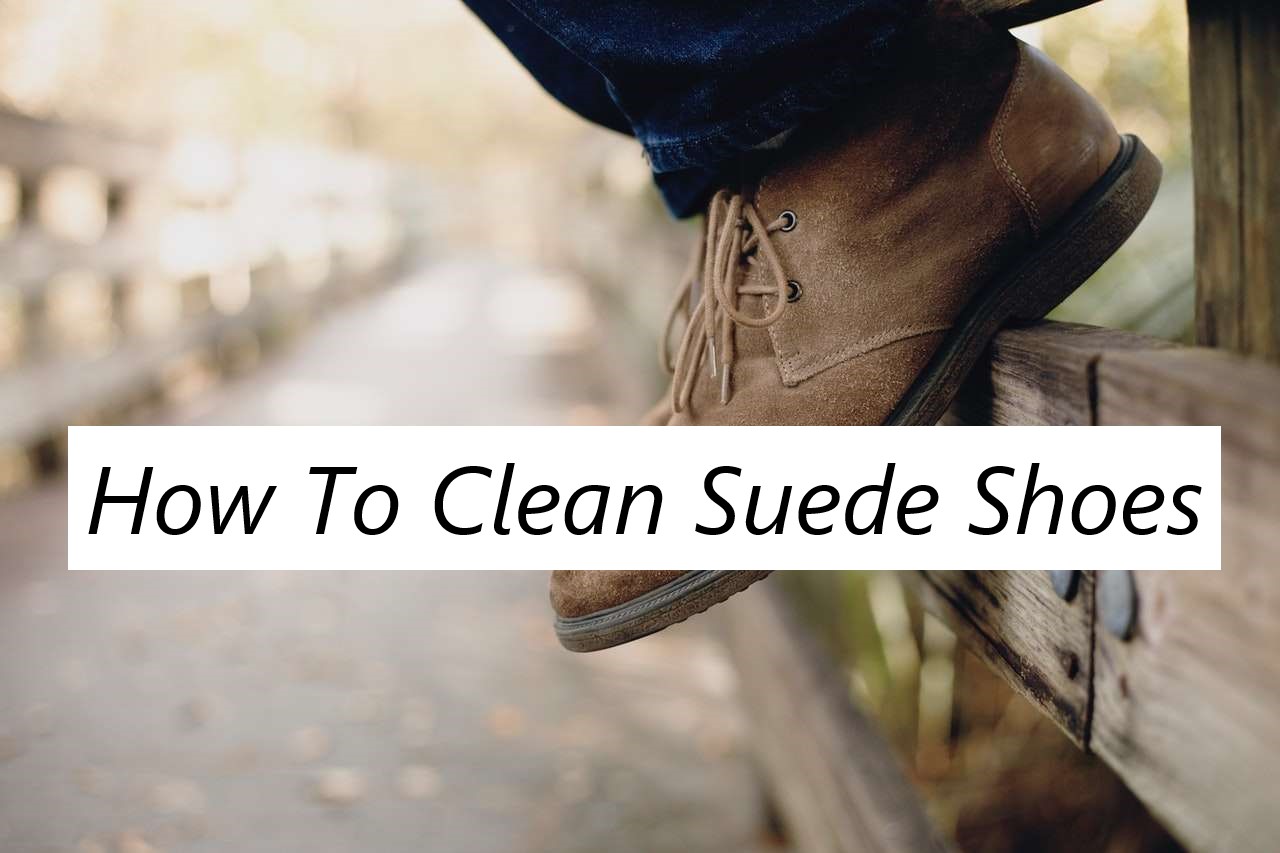 How To Clean Suede Shoes? Clean Suede Boots With House Items
