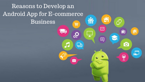 4 Reasons to Develop an Android App for E-commerce Business