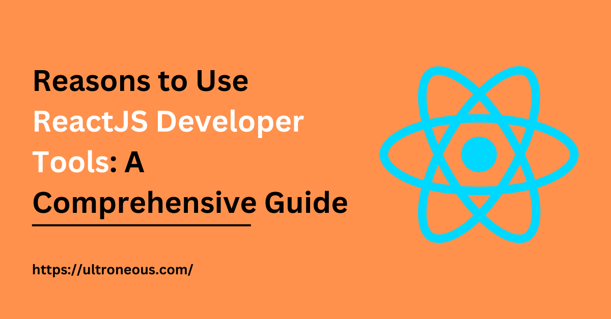 Reasons to Use ReactJS Developer Tools: A Comprehensive Guide