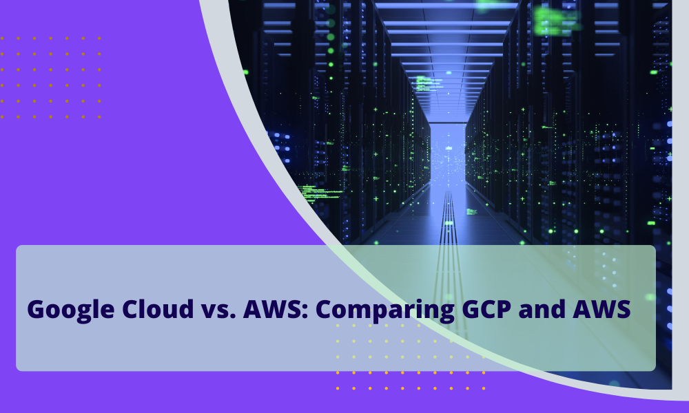 Google Cloud vs. AWS: Comparing GCP and AWS