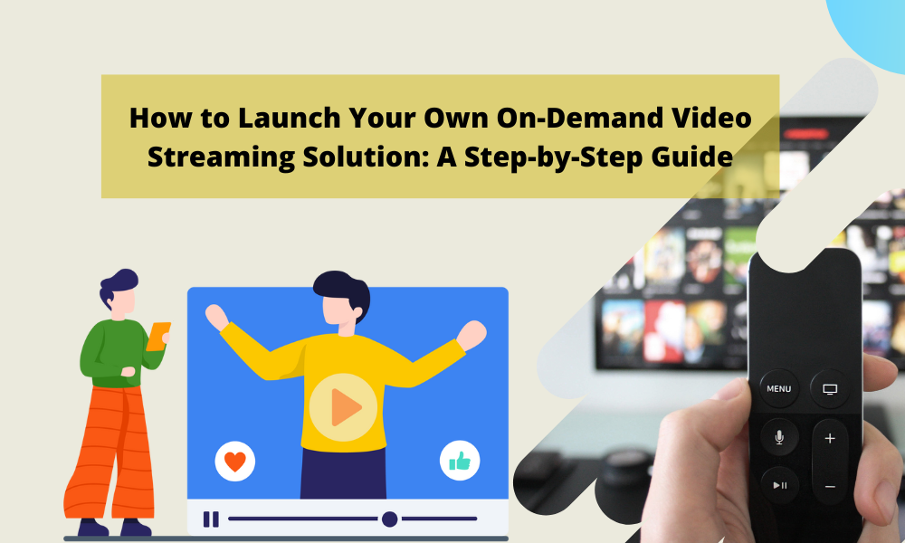 How to Launch Your Own On-Demand Video Streaming Solution: A Step-by-Step Guide