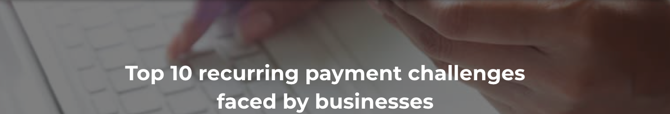 Top 10 recurring payment challenges faced by businesses