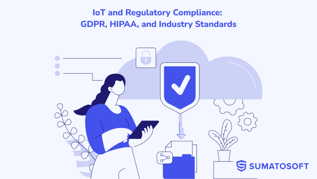 IoT and Regulatory Compliance: Navigating GDPR, HIPAA, and Industry Standards