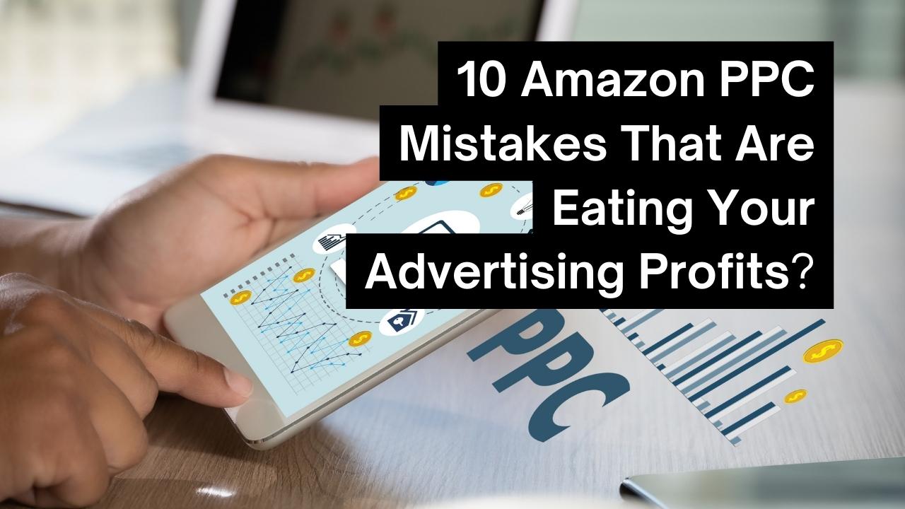 10 Fatal Amazon PPC Mistakes That Are Eating Your Advertising Profits