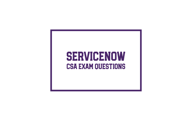 Practice with our Servicenow CSA Exam Questions and Answers