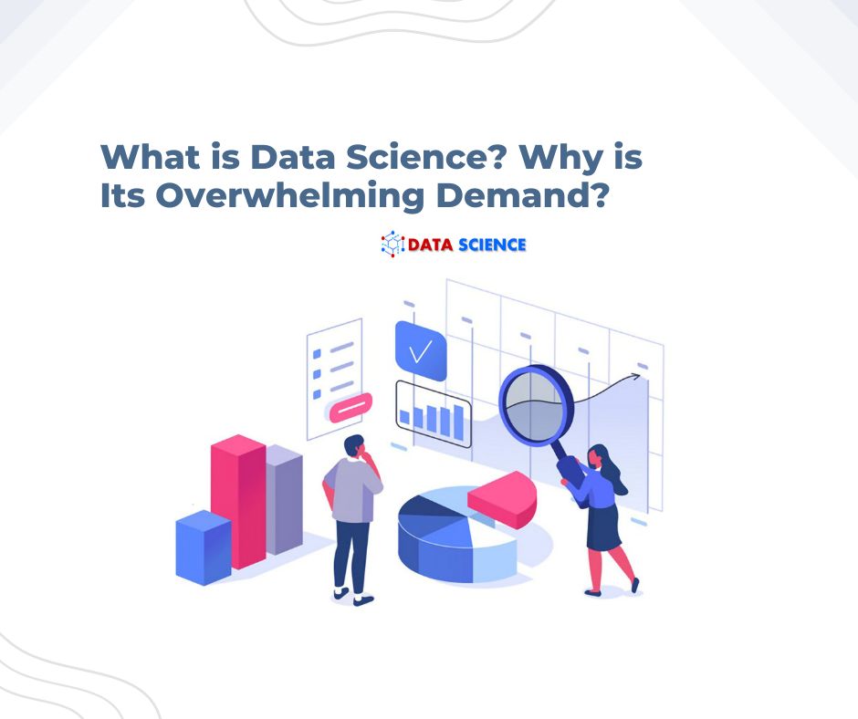 What is Data Science? Why is Its Overwhelming Demand?