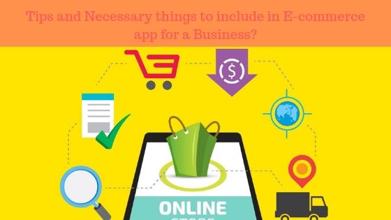 Tips and Necessary things to include in E-commerce app for a Business?