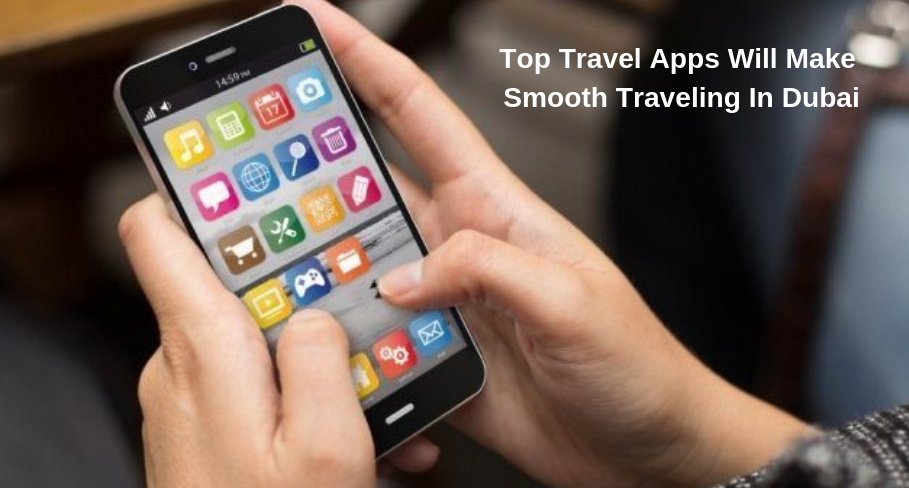 Top Travel Apps Will Make Smooth Traveling In Dubai