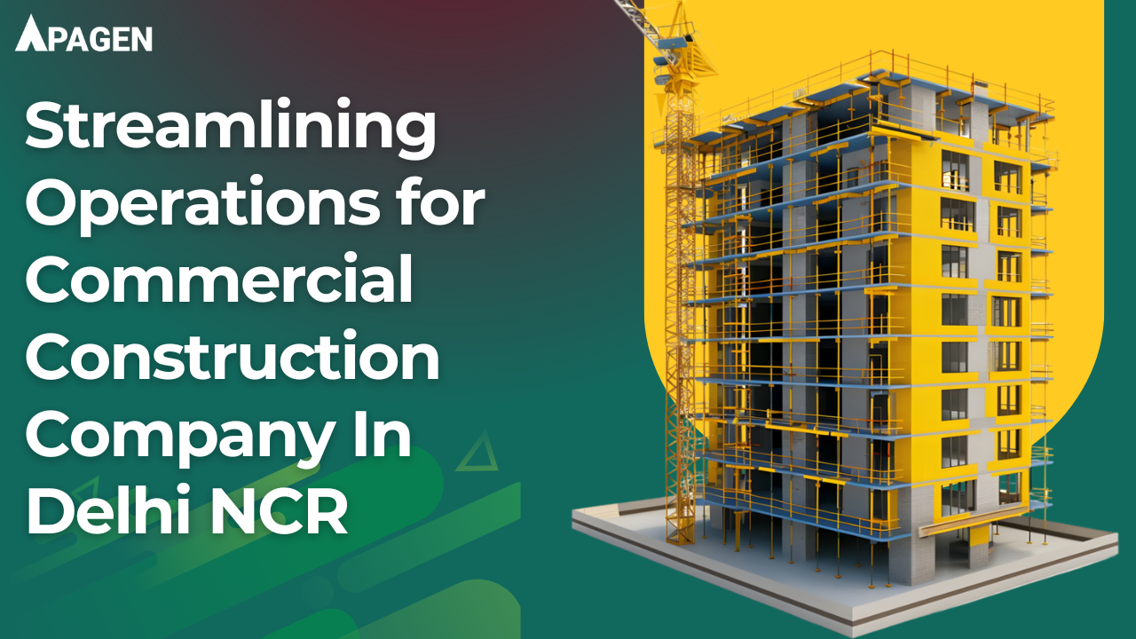 How Apagen Helped Streamline Operations for a Commercial Construction Company in Delhi NCR