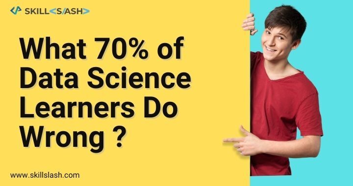 What 70% of Data Science Learners Do Wrong?