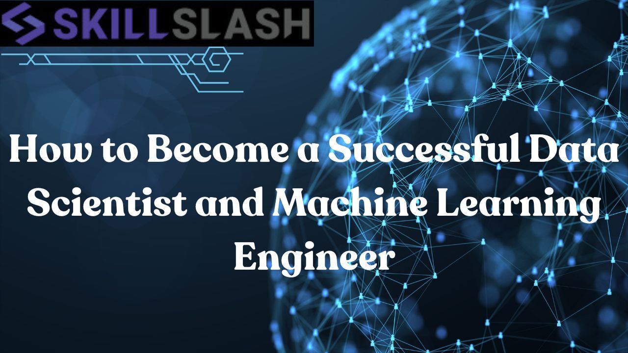 How to Become a Successful Data Scientist and Machine Learning Engineer