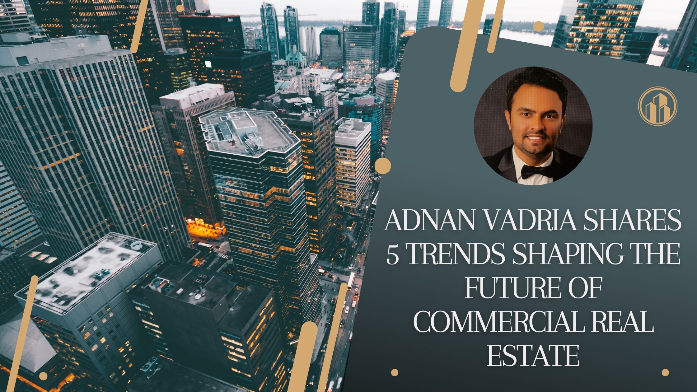 Adnan Vadria Shares 5 Trends Shaping the Future of Commercial Real Estate