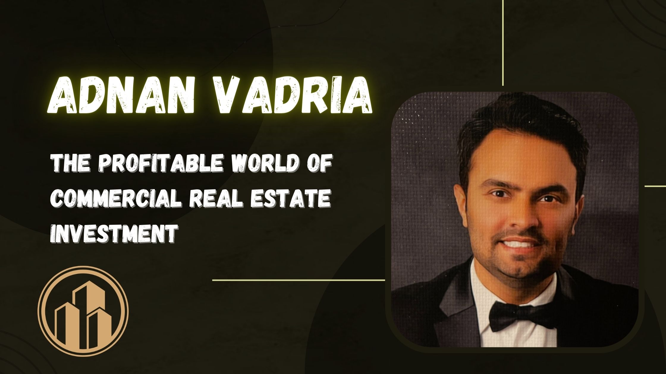 Adnan Vadria - The Profitable World of Commercial Real Estate Investment