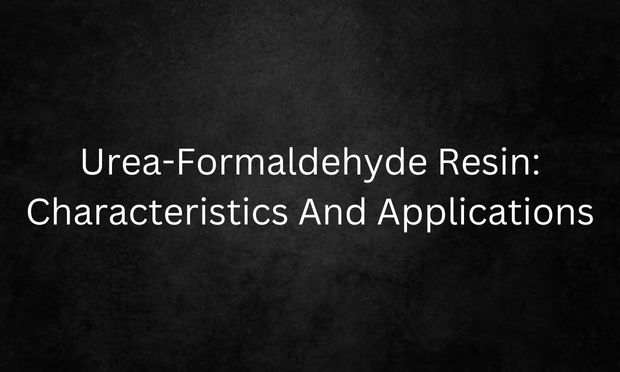 Urea-Formaldehyde Resin: Characteristics And Applications