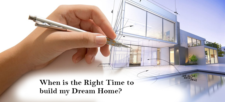 When is the Right Time to build my Dream Home?