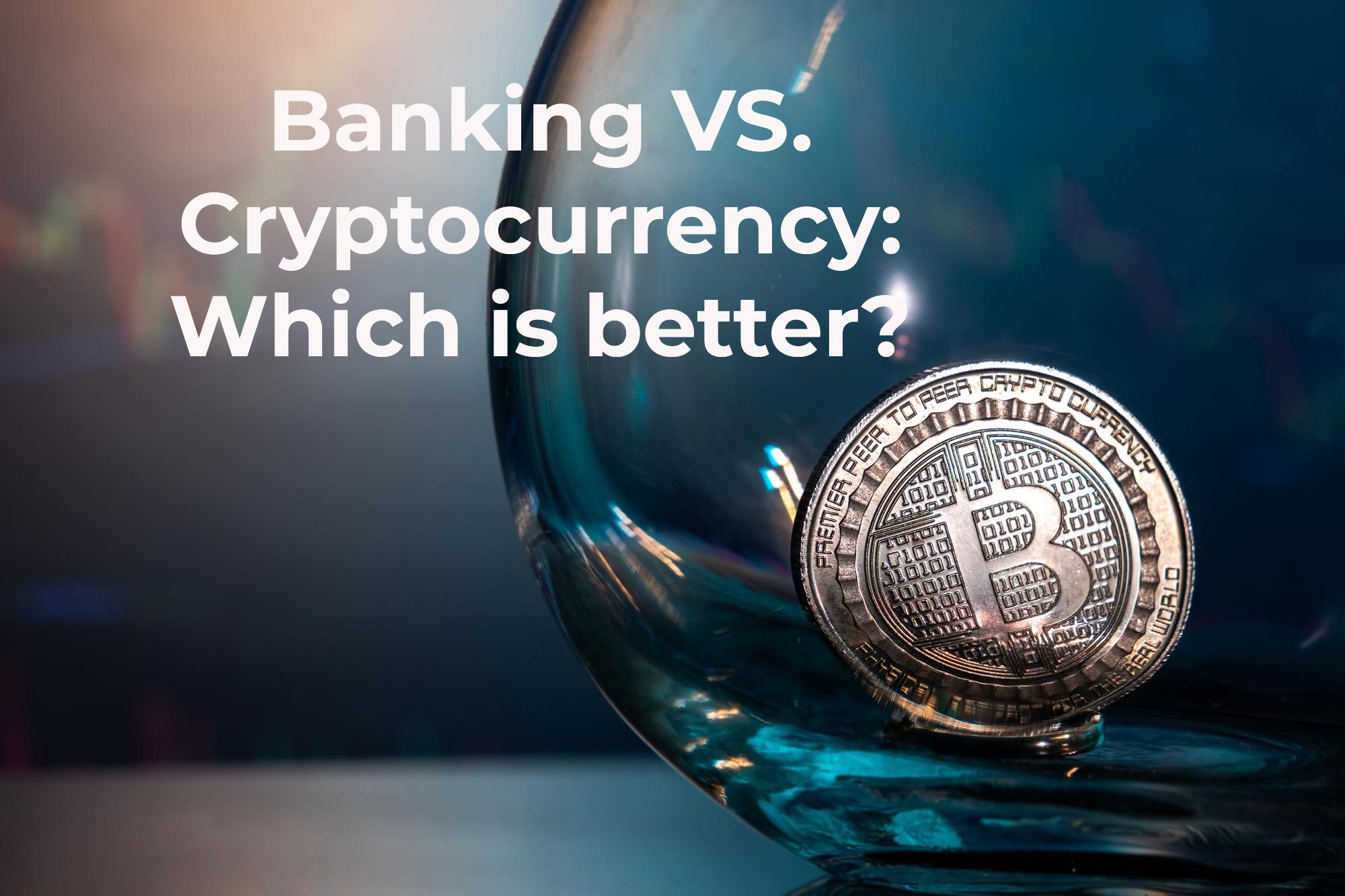 Banking VS. Cryptocurrency: Which is better?