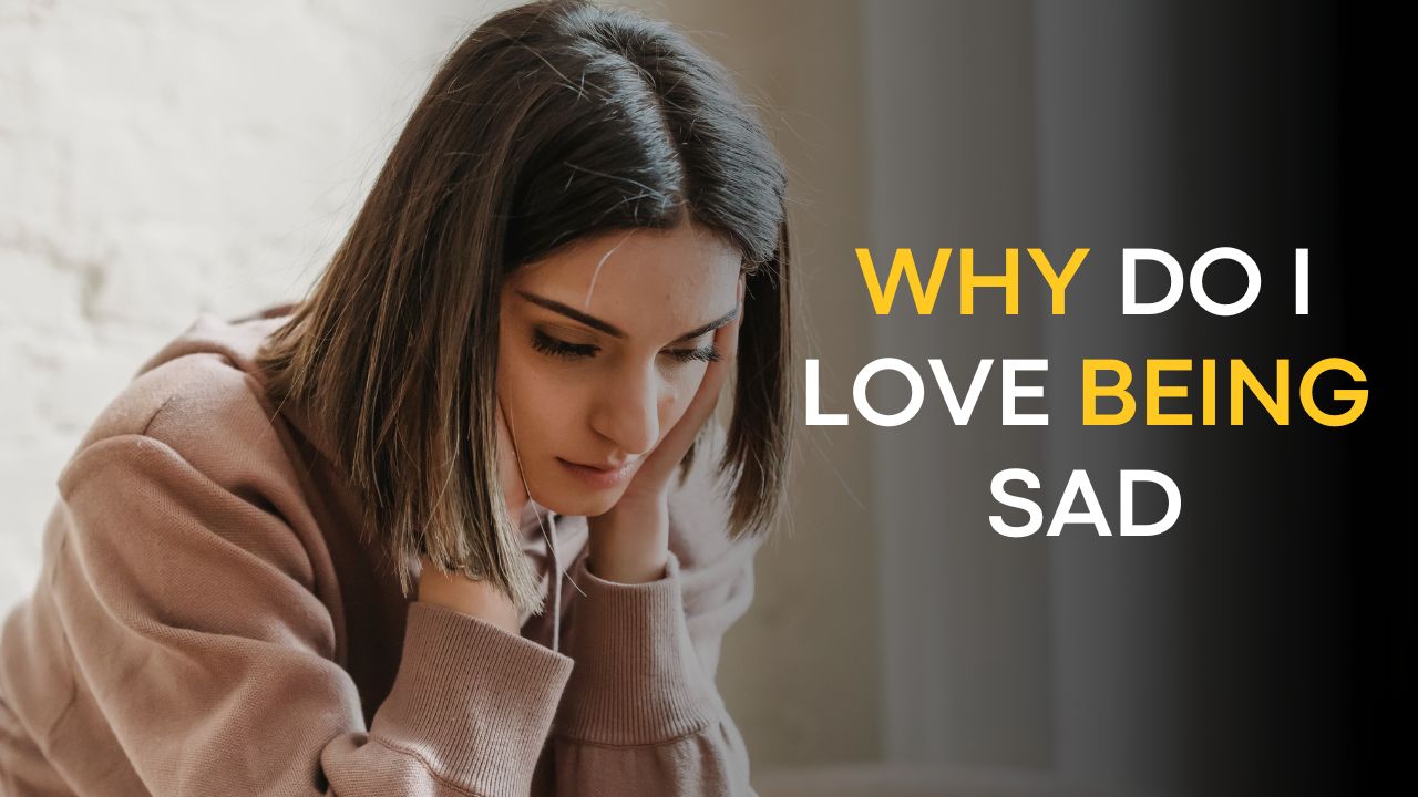 Why Do I Love Being Sad