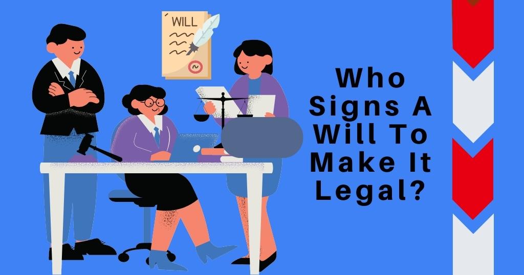Who Signs A Will To Make It Legal?