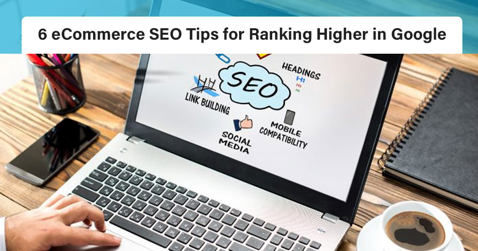 6 ECommerce SEO Tips For Ranking Higher In Google